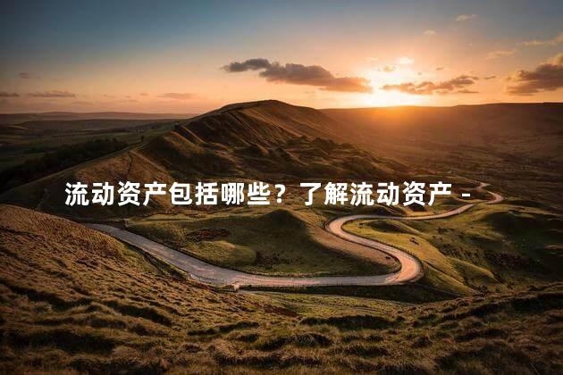 流动资产包括哪些？了解流动资产 - 重要组成与结构